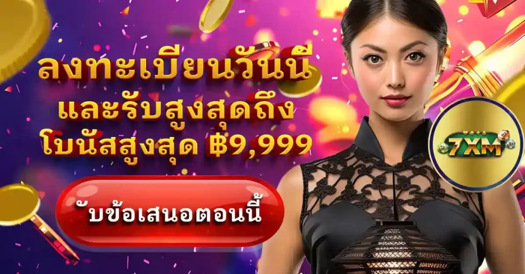 7XM REGISTER TODAY AND GET UP TO ฿9,999 BONUS